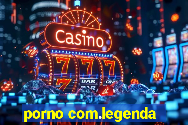 porno com.legenda